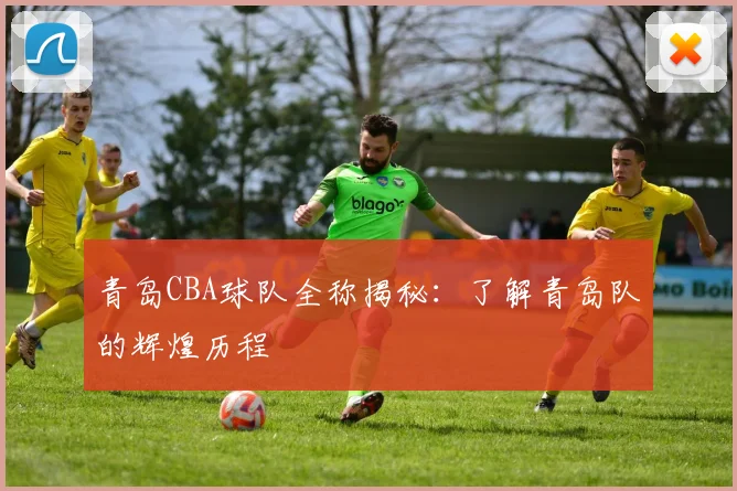 青岛CBA球队全称揭秘：了解青岛队的辉煌历程