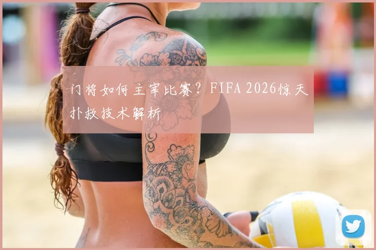 门将如何主宰比赛？FIFA 2026惊天扑救技术解析