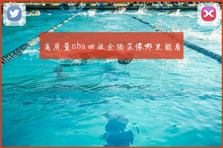 高质量nba回放全场录像哪里能看