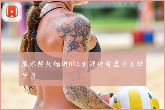 魔术师约翰逊nba生涯传奇盘点光辉岁月