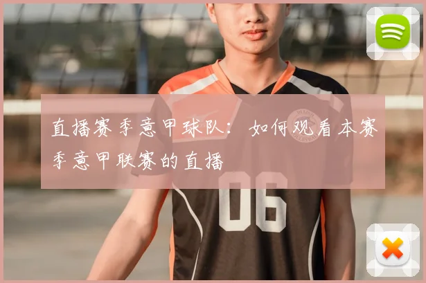 直播赛季意甲球队：如何观看本赛季意甲联赛的直播