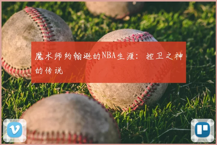 魔术师约翰逊的NBA生涯：控卫之神的传说
